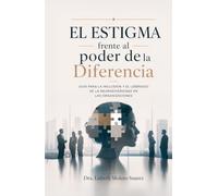 EL ESTIGMA FRENTE AL PODER DE LA DIFERENCIA.: Guía para la inclusión y el liderazgo de la neurodiversidad en las Organizaciones