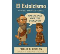 El Estoicismo: Filosofía práctica y teórica. Explicación de los estoicos y manual para vivir una buena vida.