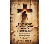 EL EVANGELIO COMPLETO DE MARÍA MAGDALENA: Textos gnósticos ocultos, misterios antiguos y la mujer en la cruz
