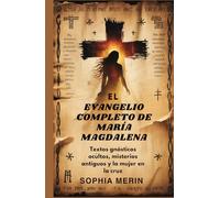 EL EVANGELIO COMPLETO DE MARÍA MAGDALENA: Textos gnósticos ocultos, misterios antiguos y la mujer en la cruz