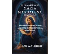 EL EVANGELIO DE MARÍA MAGDALENA REVELADO: Antiguas enseñanzas secretas del Primer Apóstol, Escrituras gnósticas perdidas y sabiduría oculta para el despertar espiritual y la libertad interior