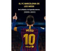 EL FC BARCELONA DE LEO MESSI: De la Masía a la leyenda eterna (2000-2021)