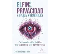 El Fin de la Privacidad. ¿Para siempre?: De la seducción del like a la vigilancia y el control total