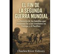 El fin de la Segunda Guerra Mundial: La historia de las batallas que pusieron fin a los combates en Europa y el Pacífico