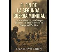 El fin de la Segunda Guerra Mundial: La historia de las batallas que pusieron fin a los combates en Europa y el Pacífico