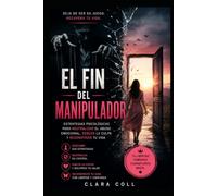 El Fin del Manipulador: Estrategias psicológicas para neutralizar el abuso emocional, vencer la culpa y reconstruir tu vida