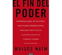 El Fin del Poder / The End of Power: Empresas que se hunden, militares derrotados, papas que renuncian, y gobiernos impotentes: cómo el poder ya no es lo que era (Ensayo y Pensamiento)