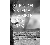 EL FIN DEL SISTEMA INVISIBLE (2026-2033): Lectura estructural del Apocalipsis y el nacimiento de una nueva realidad
