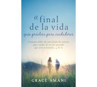 El final de la vida Guía práctica para cuidadores: Consejos útiles de una doula de muerte para cuidar de un ser querido que está muriendo... y de ti.