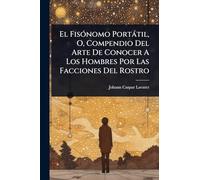 El FisÃ3nomo Portàtil, O, Compendio Del Arte De Conocer A Los Hombres Por Las Facciones Del Rostro