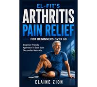 El-Fit’s Arthritis Pain Relief For Beginners Over 60: Beginner-Friendly Approach to Ease Joint Discomfort Naturally