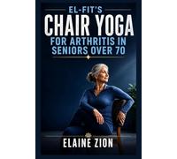 El-Fit’s Chair Yoga for Arthritis in Seniors over 70: Beginner Friendly Sequences For Pain Relief: 2 (El-Fit Healthy Aging Series)