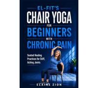El-Fit's Chair Yoga for Beginners with Chronic Pain: Seated Healing Practices for Stiff, Aching Joints: 6 (El-Fit Healthy Aging Series)