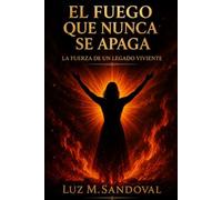 El Fuego que Nunca Se Apaga: La Fuerza de un Legado Viviente: Una historia de fé, dolor y esperanza que transformó las cenizas en propósito eterno.