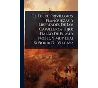 El Fuero Privilegios, Franquezas, Y Libertades De Los Cavalleros Hijos Dalgo De El Muy Noble, Y Muy Leal Señorio De Vizcaya