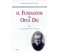 El Fundador del Opus Dei. III. Los caminos divinos de la tierra (Libros sobre el Opus Dei)
