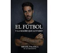 EL FÚTBOL Y LA MADRE QUE LO PARIÓ: Miguel Palanca / mi autobiografía