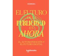 El Futuro de la Publicidad es Ahora. IA, Automatización y Creatividad para Dominar el Marketing Digital: Domina las nuevas reglas del marketing: ... y estrategias para no quedarte en el pasado.