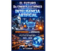 El Futuro Del Comercio Electrónico A la Sombra del Desarrollo de la Inteligencia Artificial Oportunidades & Amenazas: Un estudio exhaustivo y profundo sobre el futuro del negocio digital 2025 - 2030