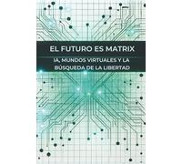 El Futuro es Matrix: IA, Mundos Virtuales y la Búsqueda de la Libertad