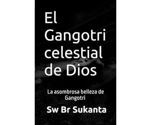 El Gangotri celestial de Dios: La asombrosa belleza de Gangotri