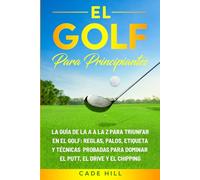 El golf para principiante: La guía de la A a la Z para triunfar en el golf: reglas, palos, etiqueta y técnicas probadas para dominar el putt, el drive y el chipping