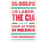El Golpe: US Labor, the CIA, and the Coup at Ford in Mexico (Wildcat)