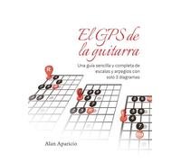 El GPS de la guitarra: Una guía sencilla y completa de escalas y arpegios con solo 3 diagramas