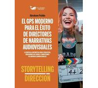 El GPS Moderno Para El Exito de Directores de Narrativas Audiovisuales: Storytelling & Dirección: 1 (Guias Definitivas del Arte de Contar Historias)