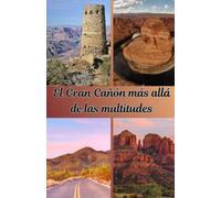 El Gran Cañón más allá de las multitudes: Senderos ocultos, miradores secretos, rutas panorámicas y experiencias tranquilas que la mayoría de los visitantes nunca descubren.