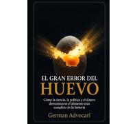 EL GRAN ERROR DEL HUEVO: Cómo la ciencia, la política y el dinero demonizaron el alimento más completo de la historia