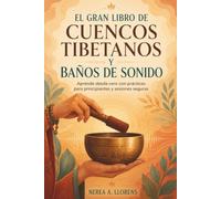 EL GRAN LIBRO DE CUENCOS TIBETANOS Y BAÑOS DE SONIDO. Aprende desde cero con prácticas para principiantes y sesiones seguras: Técnicas de toque, escucha consciente y práctica sonora segura.