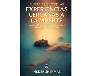 El Gran Libro de las Experiencias Cercanas a la Muerte: Investigación, estudio y análisis sobre la vida después de la muerte