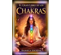 El Gran Libro de los Chakras: Despierta tu energía interior, equilibra tu cuerpo y transforma tu vida a través de los centros de poder que habitan en ti