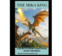 El Gran Libro de los Dragones, Descubre su Historia, Mitología y Cómo Dibujarlos: El Gran Libro de los Dragones, Descubre su Historia, Mitología y Cómo Dibujarlos The Mika King