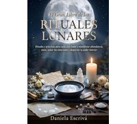 El Gran Libro de los Rituales Lunares: Rituales y prácticas para cada fase lunar y manifestar abundancia, amor, sanar tus emociones y despertar tu poder interior