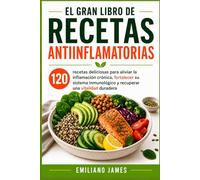 El Gran Libro de Recetas Antiinflamatorias: 120 recetas deliciosas para aliviar la inflamación crónica, fortalecer su sistema inmunológico y recuperar una vitalidad duradera