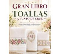 EL GRAN LIBRO DE TOALLAS A PUNTO DE CRUZ: 60 esquemas eleganntes para bordar cenefas, iniciales, nombres y motivos decorativos en toallas, paños de baño y sets de regalo