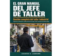 El gran manual del Jefe de Taller: Gestión completa del taller industrial: organización, mantenimiento, calidad, prevención de riesgos, costes e indicadores para liderar equipos