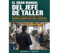 El gran manual del Jefe de Taller: Gestión completa del taller industrial: organización, mantenimiento, calidad, prevención de riesgos, costes e indicadores para liderar equipos