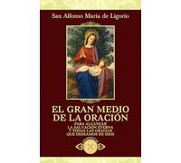 El gran medio de la oración (Traducido y con notas): Para alcanzar la salvación eterna y todas las gracias que deseamos de Dios