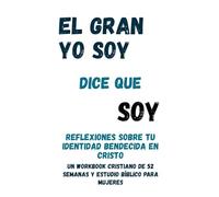 El Gran Yo Soy dice que soy: Reflexiones sobre tu identidad bendecida en Cristo: Un workbook cristiano de 52 semanas y estudio bíblico para mujeres
