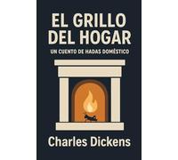 EL GRILLO DEL HOGAR - UN CUENTO DE HADAS DOMÉSTICO: Clásico navideño sobre la vida doméstica, relaciones de pareja, emociones, confianza y pequeñas cosas que importan