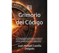 El Grimorio del Código: Los Secretos Esotéricos de la Inteligencia Artificial y la Programación Ritual. Cómo los algoritmos modernos esconden símbolos, invocaciones y sabiduría oculta.