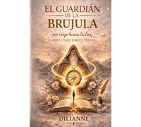 EL GUARDIÁN DE LA BRÚJULA: Un viaje hacia la luz cuando todo parece perdido (Saga La Brújula Interior)