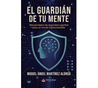 El guardián de tu mente: Manual básico de seguridad cognitiva para un mundo hiperconectado