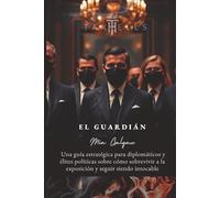El Guardián: Guía estratégica para diplomáticos y élites políticas sobre cómo sobrevivir a la exposición y seguir siendo intocable (TaxHells.com)