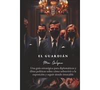 El Guardián: Guía estratégica para diplomáticos y élites políticas sobre cómo sobrevivir a la exposición y seguir siendo intocable (TaxHells.com)