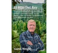 El Hijo Del Rey: La milagrosa historia de la vida de un hombre paralítico, maltratado y adicto, que fue sanado, recibió una familia y quedó libre para viajar por el mundo con Jesús.