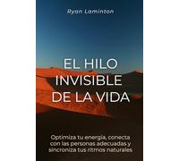 El hilo invisible de la vida: Optimiza tu energía, conecta con las personas adecuadas y sincroniza tus ritmos naturales
